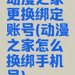 动漫之家更换绑定账号(动漫之家怎么换绑手机号)