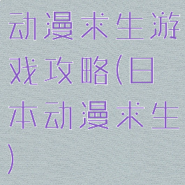 动漫求生游戏攻略(日本动漫求生)