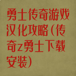 勇士传奇游戏汉化攻略(传奇z勇士下载安装)