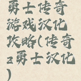 勇士传奇游戏汉化攻略(传奇z勇士汉化)