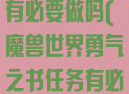 勇气之书任务有必要做吗(魔兽世界勇气之书任务有必要做吗)