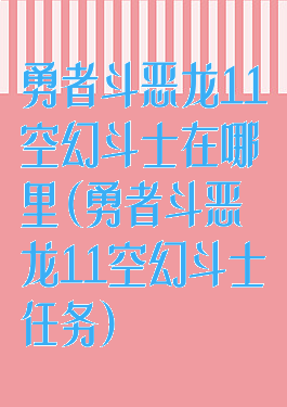 勇者斗恶龙11空幻斗士在哪里(勇者斗恶龙11空幻斗士任务)