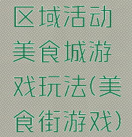 区域活动美食城游戏玩法(美食街游戏)