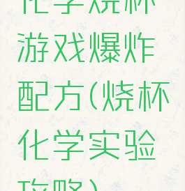 化学烧杯游戏爆炸配方(烧杯化学实验攻略)