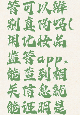 化妆品监管可以辨别真伪吗(用化妆品监管app,能查到相关信息就能证明是正品吗)