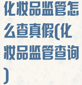 化妆品监管怎么查真假(化妆品监管查询)