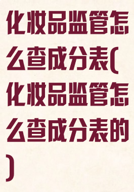 化妆品监管怎么查成分表(化妆品监管怎么查成分表的)