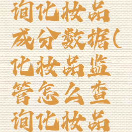 化妆品监管怎么查询化妆品成分数据(化妆品监管怎么查询化妆品成分数据表)