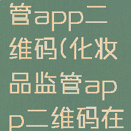 化妆品监管app二维码(化妆品监管app二维码在哪里)