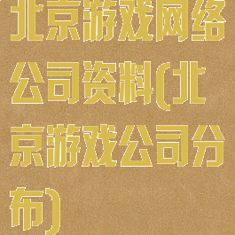北京游戏网络公司资料(北京游戏公司分布)