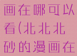 北北北砂漫画在哪可以看(北北北砂的漫画在哪里能看)