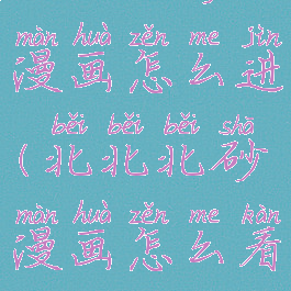 北北北砂漫画怎么进(北北北砂漫画怎么看)