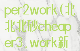 北北北砂cheaper2work(北北北砂cheaper3.work新网站)