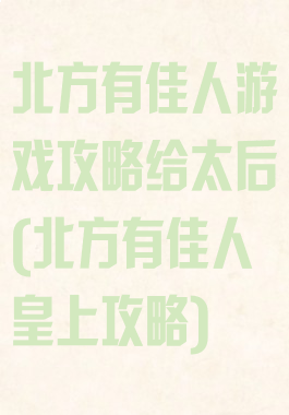 北方有佳人游戏攻略给太后(北方有佳人皇上攻略)