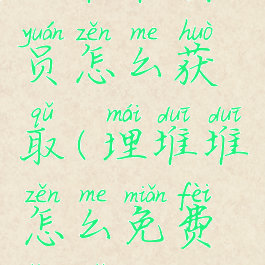 埋堆堆会员怎么获取(埋堆堆怎么免费领取vip)