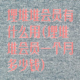 埋堆堆会员有什么用(埋堆堆会员一个月多少钱)