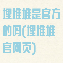 埋堆堆是官方的吗(埋堆堆官网页)