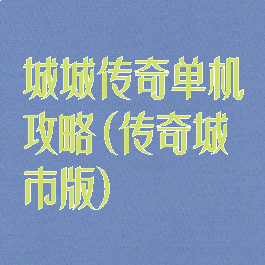 城城传奇单机攻略(传奇城市版)