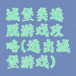 城堡类逃脱游戏攻略(逃出城堡游戏)