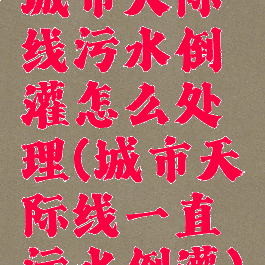 城市天际线污水倒灌怎么处理(城市天际线一直污水倒灌)