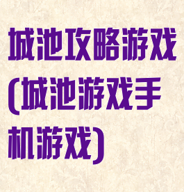 城池攻略游戏(城池游戏手机游戏)