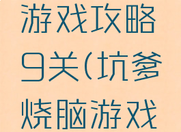 坑爹烧脑游戏攻略9关(坑爹烧脑游戏第一关)