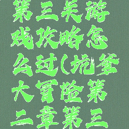 坑爹大冒险第二章第三关游戏攻略怎么过(坑爹大冒险第二章第三关游戏攻略怎么过)