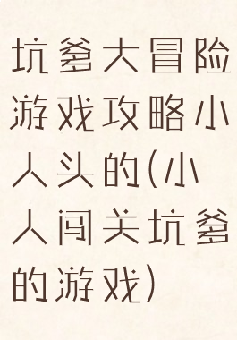坑爹大冒险游戏攻略小人头的(小人闯关坑爹的游戏)