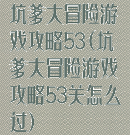 坑爹大冒险游戏攻略53(坑爹大冒险游戏攻略53关怎么过)