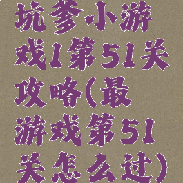 坑爹小游戏1第51关攻略(最囧游戏第51关怎么过)