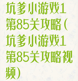 坑爹小游戏1第85关攻略(坑爹小游戏1第85关攻略视频)