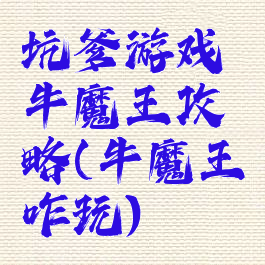 坑爹游戏牛魔王攻略(牛魔王咋玩)