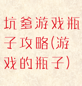 坑爹游戏瓶子攻略(游戏的瓶子)