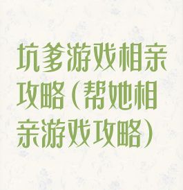 坑爹游戏相亲攻略(帮她相亲游戏攻略)