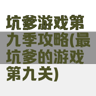 坑爹游戏第九季攻略(最坑爹的游戏第九关)