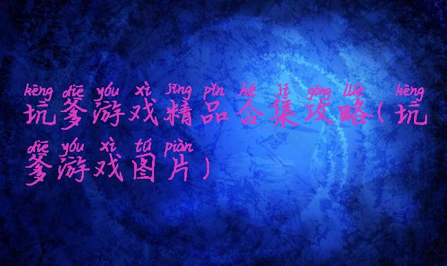 坑爹游戏精品合集攻略(坑爹游戏图片)