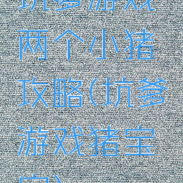 坑爹游戏两个小猪攻略(坑爹游戏猪宝宝)