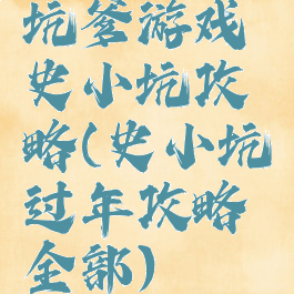 坑爹游戏史小坑攻略(史小坑过年攻略全部)