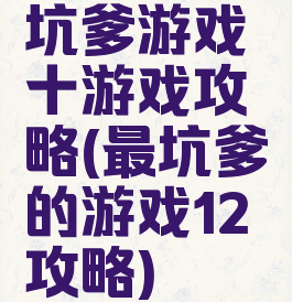 坑爹游戏十游戏攻略(最坑爹的游戏12攻略)