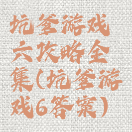 坑爹游戏六攻略全集(坑爹游戏6答案)