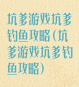 坑爹游戏坑爹钓鱼攻略(坑爹游戏坑爹钓鱼攻略)