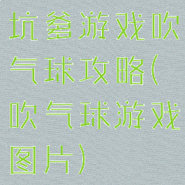 坑爹游戏吹气球攻略(吹气球游戏图片)
