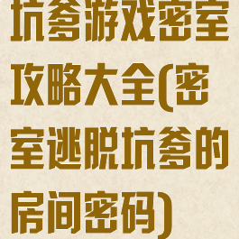 坑爹游戏密室攻略大全(密室逃脱坑爹的房间密码)