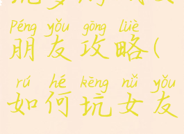 坑爹游戏女朋友攻略(如何坑女友)