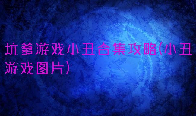 坑爹游戏小丑合集攻略(小丑游戏图片)