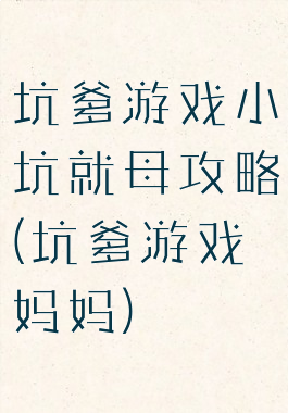 坑爹游戏小坑就母攻略(坑爹游戏妈妈)