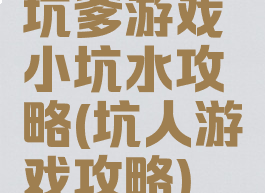 坑爹游戏小坑水攻略(坑人游戏攻略)