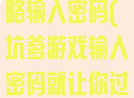 坑爹游戏我攻略输入密码(坑爹游戏输入密码就让你过关怎么过)
