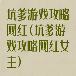 坑爹游戏攻略网红(坑爹游戏攻略网红女主)