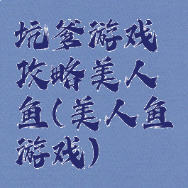坑爹游戏攻略美人鱼(美人鱼游戏)